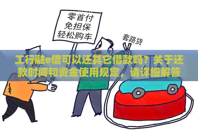 工行融e借可以还其它借款吗？关于还款时间和资金使用规定，请详细解答。