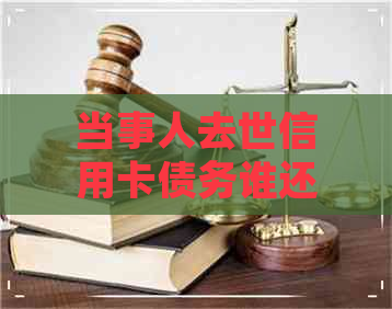 当事人去世信用卡债务谁还