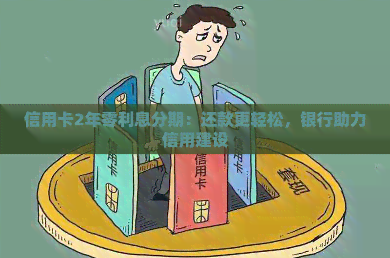 信用卡2年零利息分期：还款更轻松，银行助力信用建设