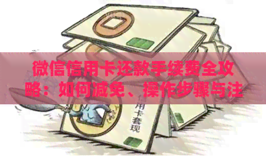 微信信用卡还款手续费全攻略：如何减免、操作步骤与注意事项一文解答