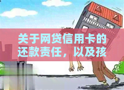 关于网贷信用卡的还款责任，以及孩子是否可以申请贷款的相关问题解答