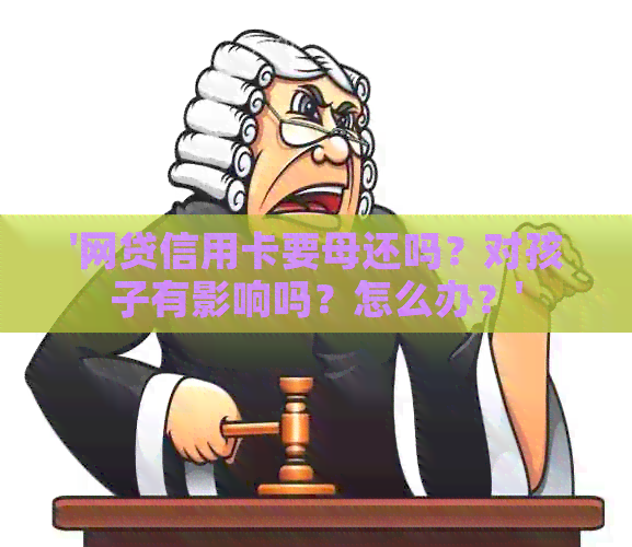 '网贷信用卡要母还吗？对孩子有影响吗？怎么办？'