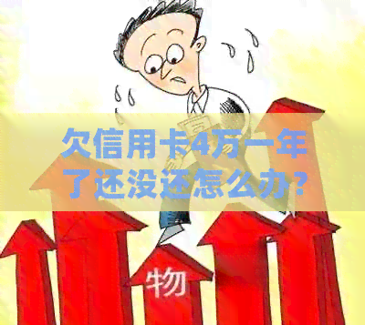 欠信用卡4万一年了还没还怎么办?未按时还款会产生严重后果。 欠信用卡4万一年了还没还怎么办?未按时还款会产生严重后果。