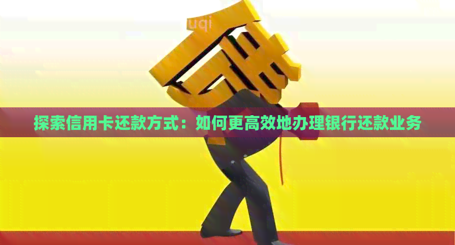 探索信用卡还款方式：如何更高效地办理银行还款业务