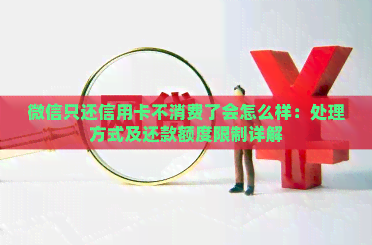 微信只还信用卡不消费了会怎么样：处理方式及还款额度限制详解
