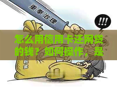 怎么用信用卡还网贷的钱？如何操作，是否划算和可行？
