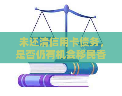 未还清信用卡债务，是否仍有机会移民？解答完整攻略！