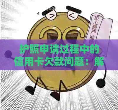 护照申请过程中的信用卡欠款问题：解决方案和影响