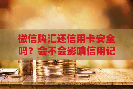微信购汇还信用卡安全吗？会不会影响信用记录？如何操作才能避免风险？