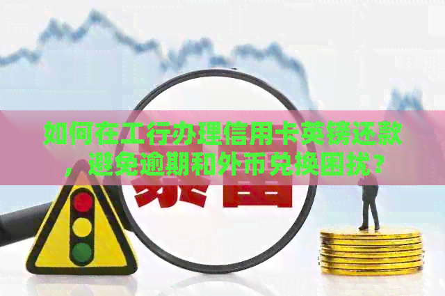 如何在工行办理信用卡英镑还款，避免逾期和外币兑换困扰？