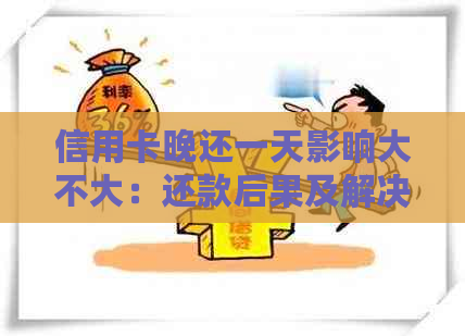 信用卡晚还一天影响大不大：还款后果及解决办法