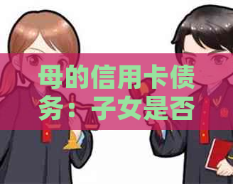 母的信用卡债务：子女是否需要承担？