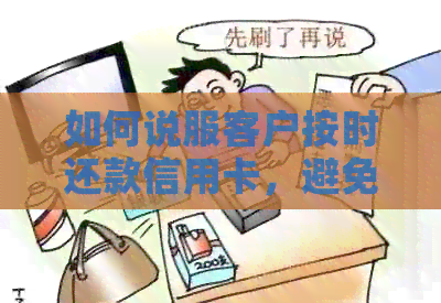 如何说服客户按时还款信用卡，避免逾期和信用损失？