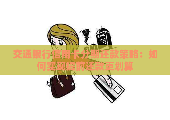 交通银行信用卡分期还款策略：如何实现提前还款更划算