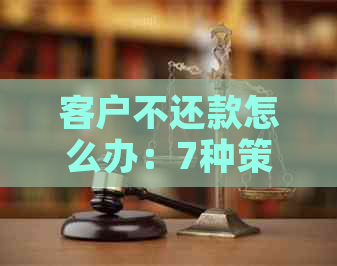 客户不还款怎么办：7种策略应对客户拖欠货款问题