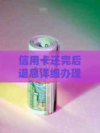 信用卡还完后退息详细办理流程及注意事项，让你轻松避免额外费用！