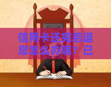 信用卡还完后退息怎么办呢？已经还完的信用卡有退款怎么办？