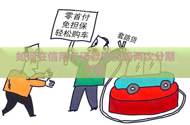 如何在信用卡还款时实现两次分期付款