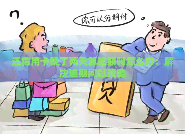 还信用卡晚了两天算逾期吗怎么办：解决逾期问题策略