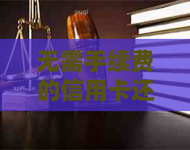 无需手续费的信用卡还款软件推荐，轻松解决还款难题！
