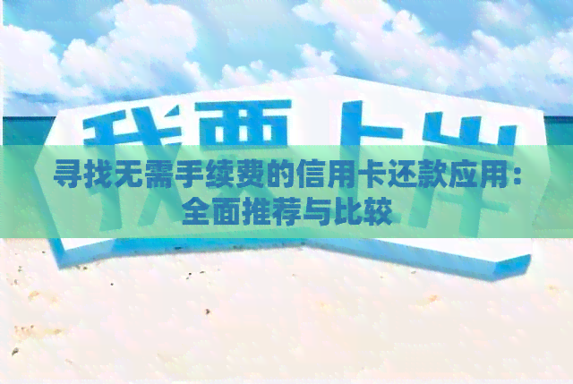 寻找无需手续费的信用卡还款应用：全面推荐与比较