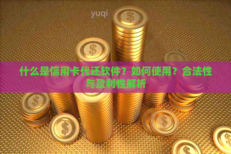 什么是信用卡代还软件？如何使用？合法性与盈利性解析
