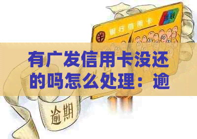 有广发信用卡没还的吗怎么处理：逾期解决办法，银行信用还款难题解析