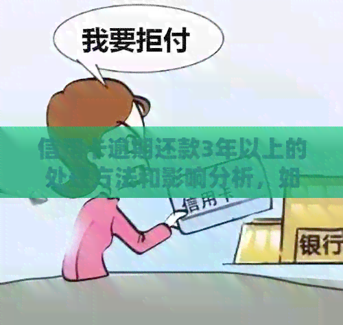 信用卡逾期还款3年以上的处理方法和影响分析，如何解决逾期问题？