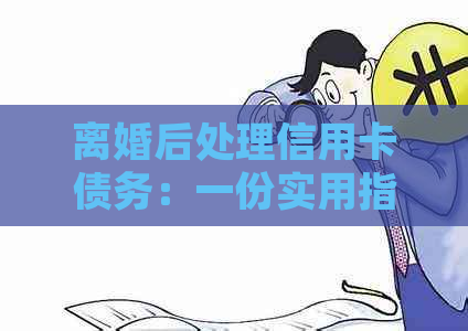 离婚后处理信用卡债务：一份实用指南