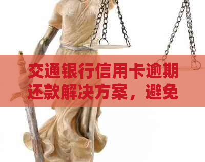 交通银行信用卡逾期还款解决方案，避免不必要的信用困扰