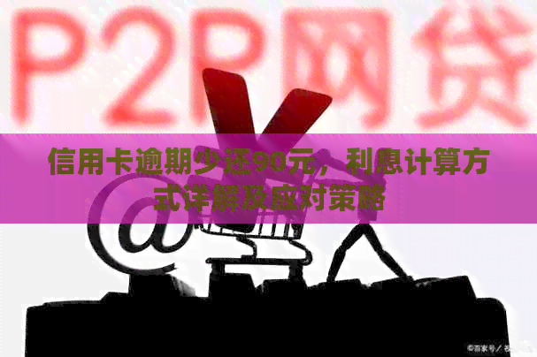 信用卡逾期少还90元，利息计算方式详解及应对策略