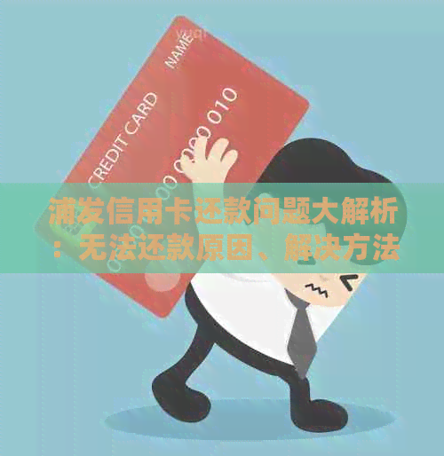 浦发信用卡还款问题大解析：无法还款原因、解决方法一网打尽！