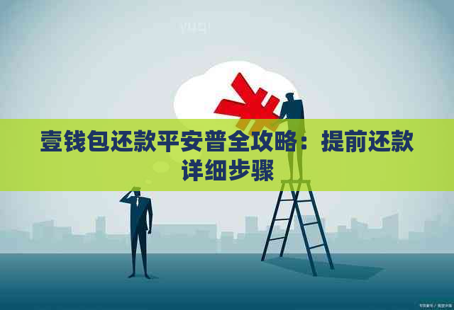 壹钱包还款平安普全攻略：提前还款详细步骤