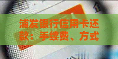 浦发银行信用卡还款：手续费、方式及限额全解析，手机助你轻松操作！