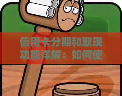信用卡分期和取现功能详解：如何使用、注意事项以及优缺点比较