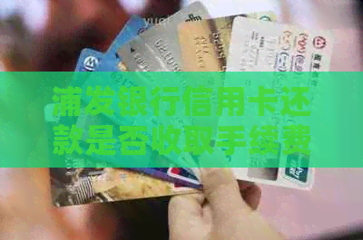 浦发银行信用卡还款是否收取手续费？如何避免产生手续费？