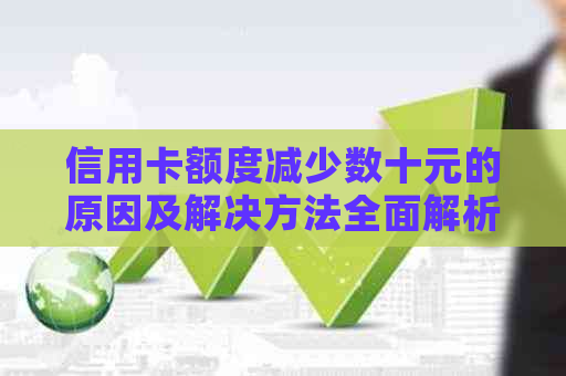 信用卡额度减少数十元的原因及解决方法全面解析