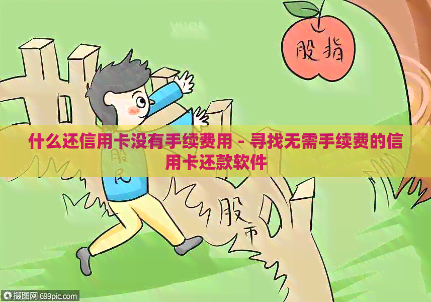 什么还信用卡没有手续费用 - 寻找无需手续费的信用卡还款软件