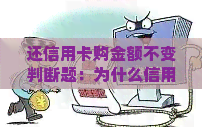 还信用卡购金额不变判断题：为什么信用卡还款金额与消费金额不一致？