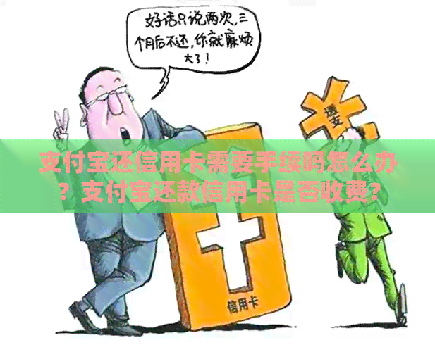 支付宝还信用卡需要手续吗怎么办？支付宝还款信用卡是否收费？