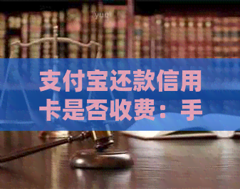 支付宝还款信用卡是否收费：手续费、安全性、费用计算方式及好处。