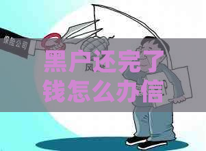 黑户还完了钱怎么办信用卡：解决方案及后续处理