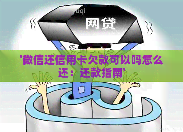 '微信还信用卡欠款可以吗怎么还：还款指南'