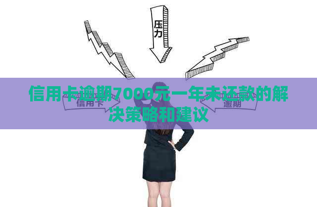 信用卡逾期7000元一年未还款的解决策略和建议