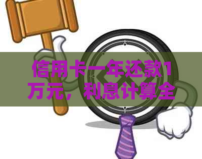 信用卡一年还款1万元，利息计算全面解析及相关费用说明