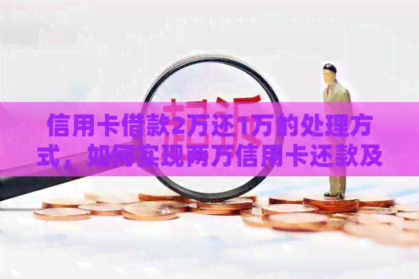 信用卡借款2万还1万的处理方式，如何实现两万信用卡还款及划算方法