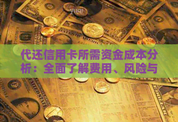 代还信用卡所需资金成本分析：全面了解费用、风险与收益