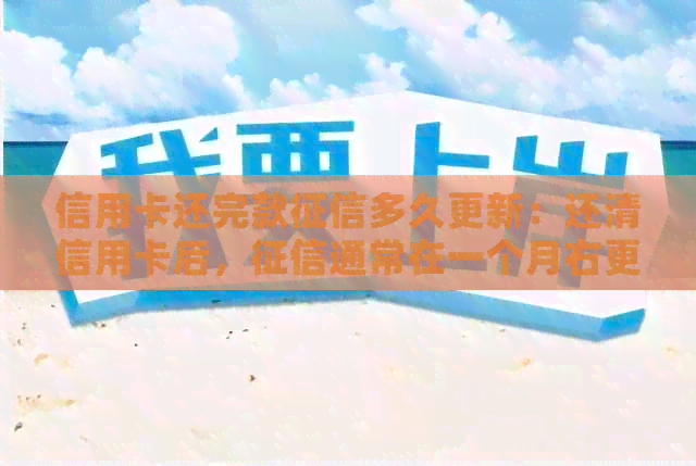 信用卡还完款多久更新：还清信用卡后，通常在一个月右更新。