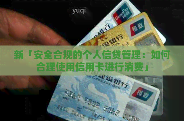 新「安全合规的个人信贷管理：如何合理使用信用卡进行消费」