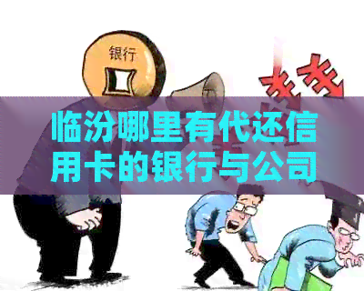 临汾哪里有代还信用卡的银行与公司
